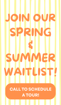 Join our Spring and Summer waitlist! Call to schedule a tour today!